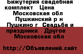 Бижутерия свадебная комплект › Цена ­ 2 000 - Московская обл., Пушкинский р-н, Пушкино г. Свадьба и праздники » Другое   . Московская обл.